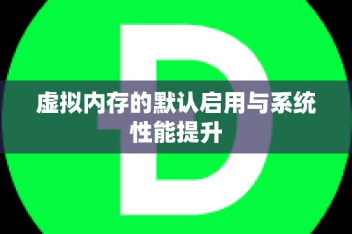 虚拟内存的默认启用与系统性能提升
