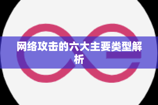 网络攻击的六大主要类型解析