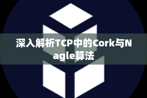 深入解析TCP中的Cork与Nagle算法