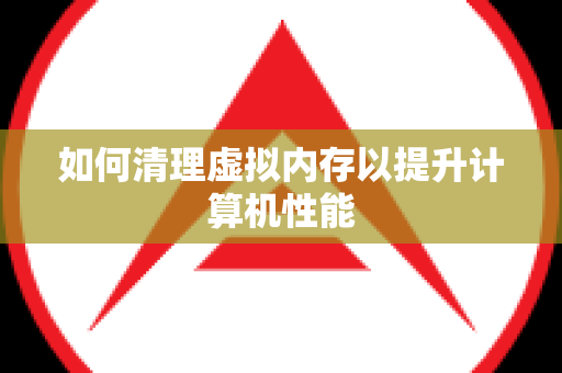 如何清理虚拟内存以提升计算机性能