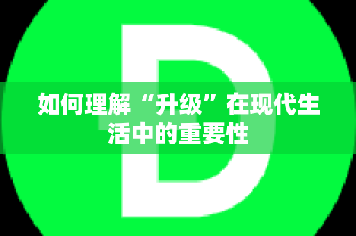 如何理解“升级”在现代生活中的重要性