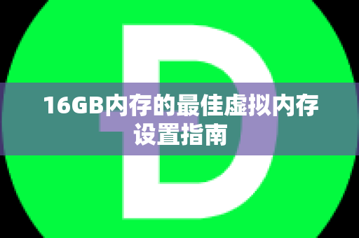 16GB内存的最佳虚拟内存设置指南