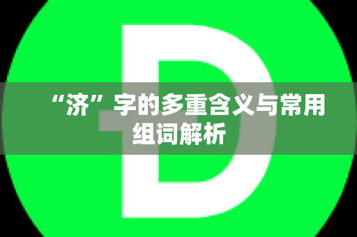 “济”字的多重含义与常用组词解析