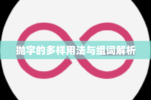 抛字的多样用法与组词解析