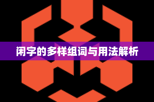 闲字的多样组词与用法解析