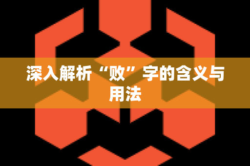 深入解析“败”字的含义与用法