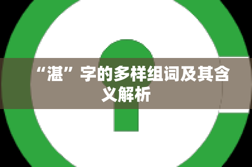 “湛”字的多样组词及其含义解析