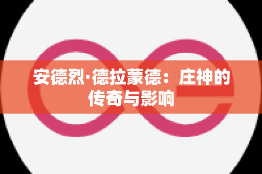 安德烈·德拉蒙德：庄神的传奇与影响