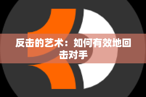 反击的艺术：如何有效地回击对手