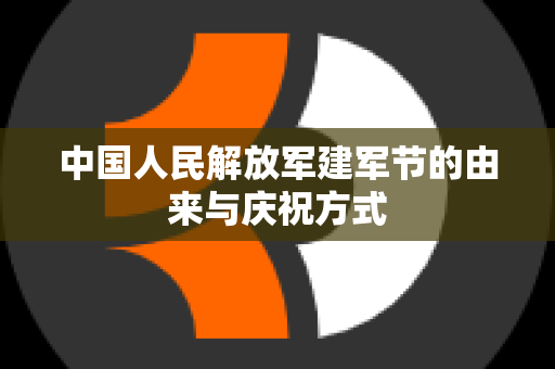 中国人民解放军建军节的由来与庆祝方式