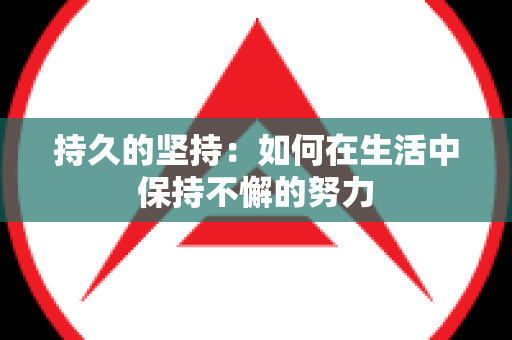 持久的坚持：如何在生活中保持不懈的努力