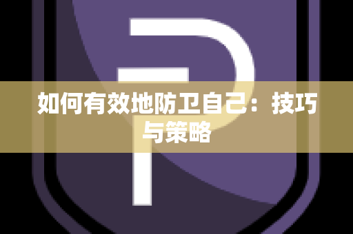 如何有效地防卫自己：技巧与策略