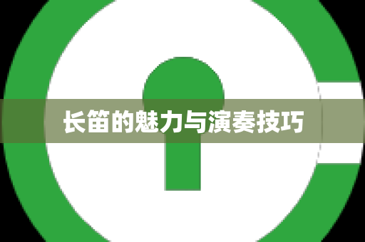 长笛的魅力与演奏技巧