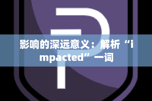 影响的深远意义：解析“impacted”一词