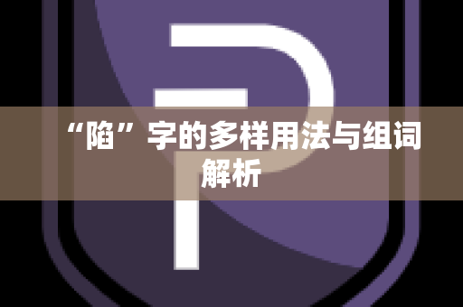 “陷”字的多样用法与组词解析