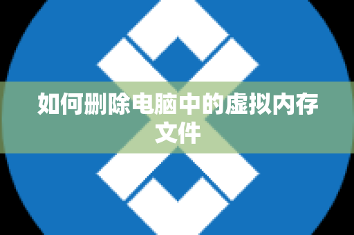 如何删除电脑中的虚拟内存文件