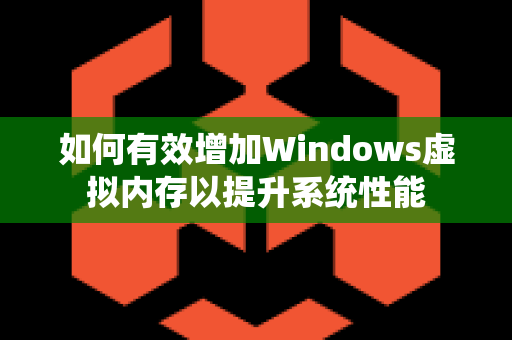如何有效增加Windows虚拟内存以提升系统性能