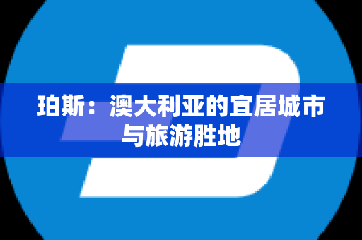 珀斯：澳大利亚的宜居城市与旅游胜地