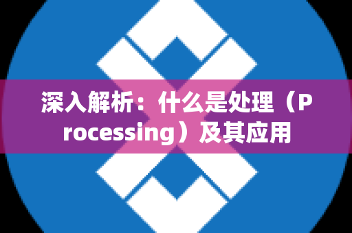 深入解析：什么是处理（Processing）及其应用