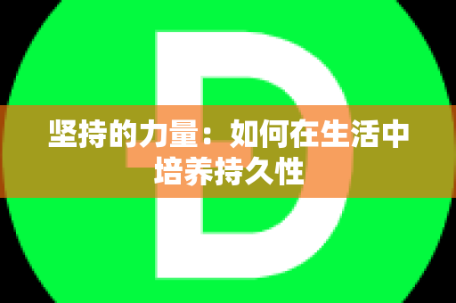 坚持的力量：如何在生活中培养持久性