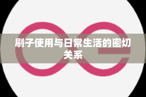 刷子使用与日常生活的密切关系
