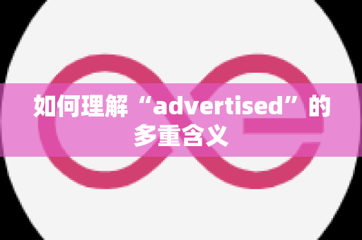 如何理解“advertised”的多重含义
