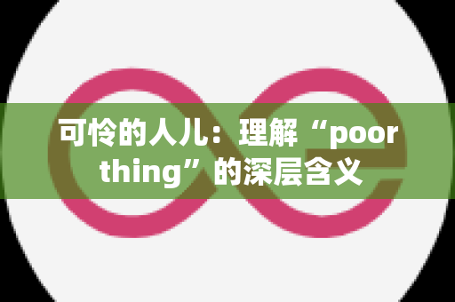 可怜的人儿：理解“poor thing”的深层含义