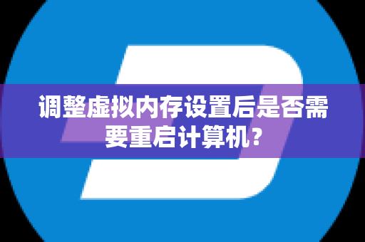调整虚拟内存设置后是否需要重启计算机？