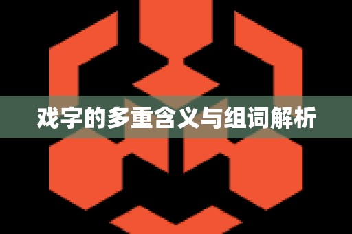 戏字的多重含义与组词解析