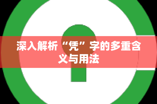 深入解析“凭”字的多重含义与用法