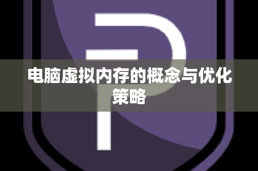 电脑虚拟内存的概念与优化策略
