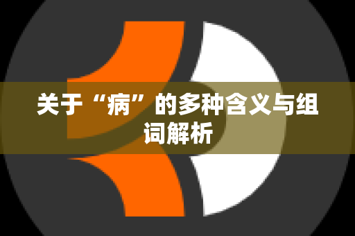 关于“病”的多种含义与组词解析