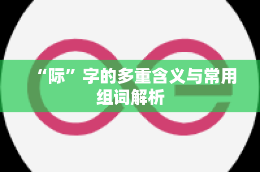 “际”字的多重含义与常用组词解析