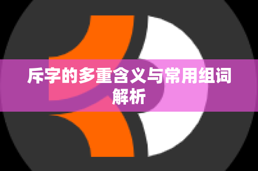 斥字的多重含义与常用组词解析