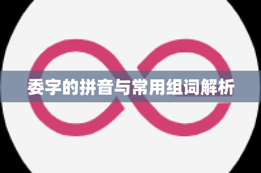 委字的拼音与常用组词解析