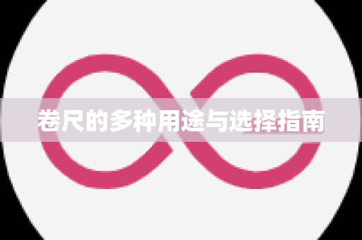 卷尺的多种用途与选择指南