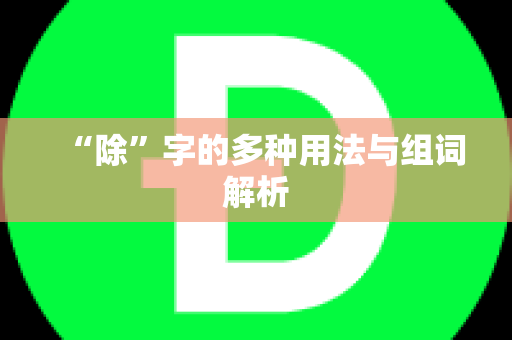 “除”字的多种用法与组词解析