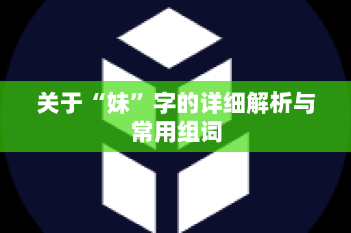 关于“妹”字的详细解析与常用组词