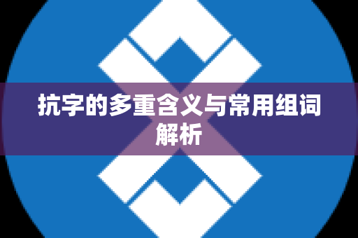 抗字的多重含义与常用组词解析
