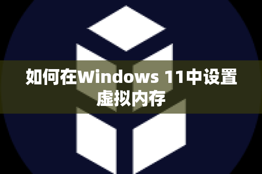 如何在Windows 11中设置虚拟内存