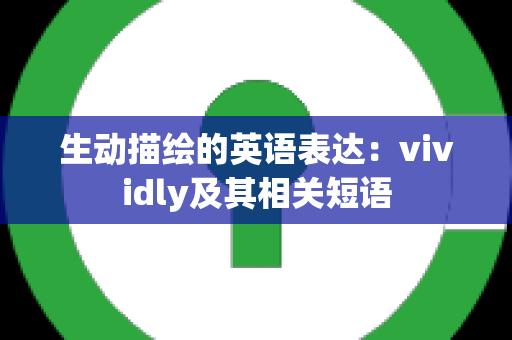 生动描绘的英语表达：vividly及其相关短语