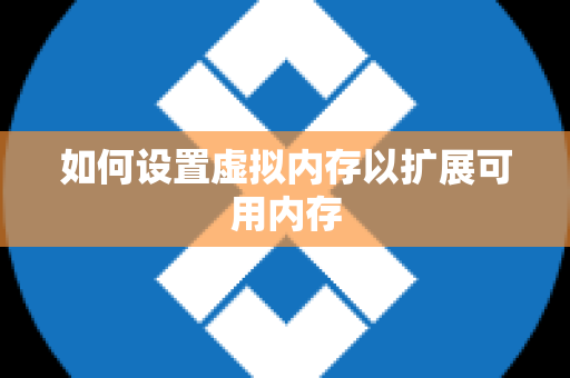 如何设置虚拟内存以扩展可用内存