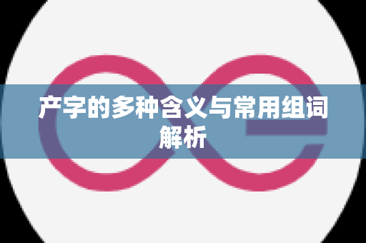 产字的多种含义与常用组词解析