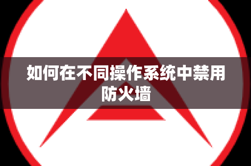 如何在不同操作系统中禁用防火墙