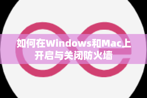 如何在Windows和Mac上开启与关闭防火墙