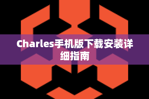 Charles手机版下载安装详细指南