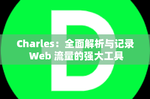 Charles：全面解析与记录 Web 流量的强大工具