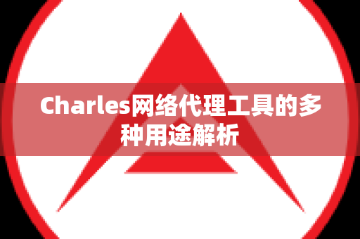 Charles网络代理工具的多种用途解析
