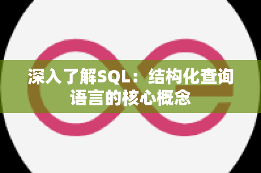 深入了解SQL：结构化查询语言的核心概念
