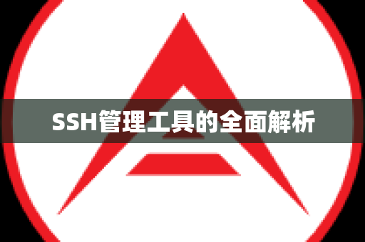 SSH管理工具的全面解析